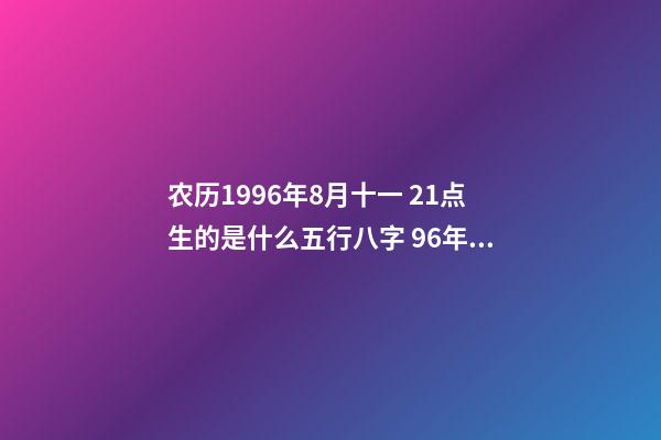农历1996年8月十一 21点生的是什么五行八字 96年属鼠女的和什么属相最配 96女鼠配什么生肖最好-第1张-观点-玄机派